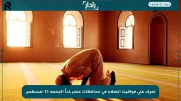 تعرف على مواقيت الصلاة في محافظات مصر غداً الجمعة 15 أغسطس